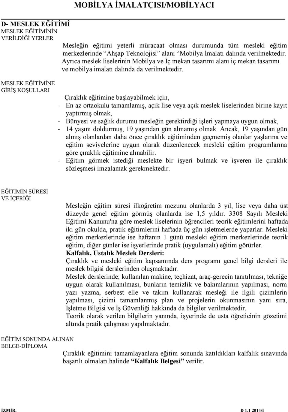 MESLEK EĞİTİMİNE GİRİŞ KOŞULLARI Çıraklık eğitimine başlayabilmek için, - En az ortaokulu tamamlamış, açık lise veya açık meslek liselerinden birine kayıt yaptırmış olmak, - Bünyesi ve sağlık durumu