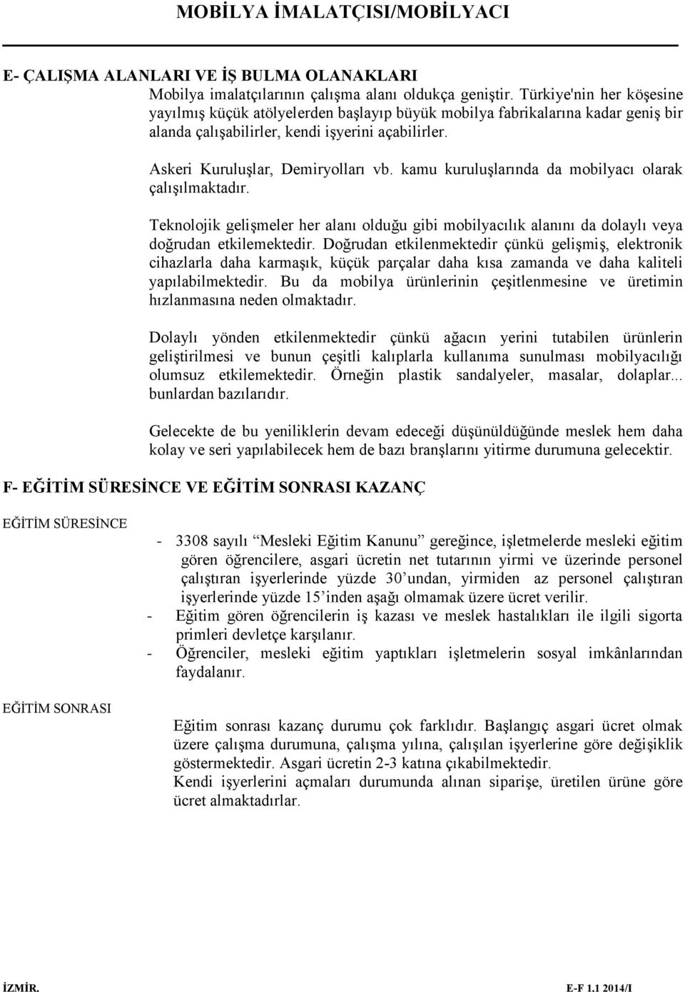 kamu kuruluşlarında da mobilyacı olarak çalışılmaktadır. Teknolojik gelişmeler her alanı olduğu gibi mobilyacılık alanını da dolaylı veya doğrudan etkilemektedir.