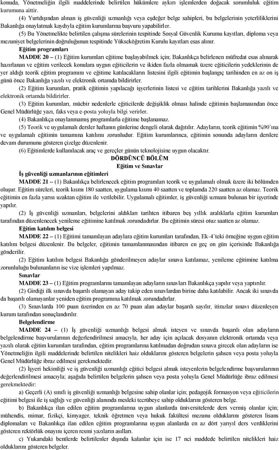 (5) Bu Yönetmelikte belirtilen çalışma sürelerinin tespitinde Sosyal Güvenlik Kurumu kayıtları, diploma veya mezuniyet belgelerinin doğruluğunun tespitinde Yükseköğretim Kurulu kayıtları esas alınır.