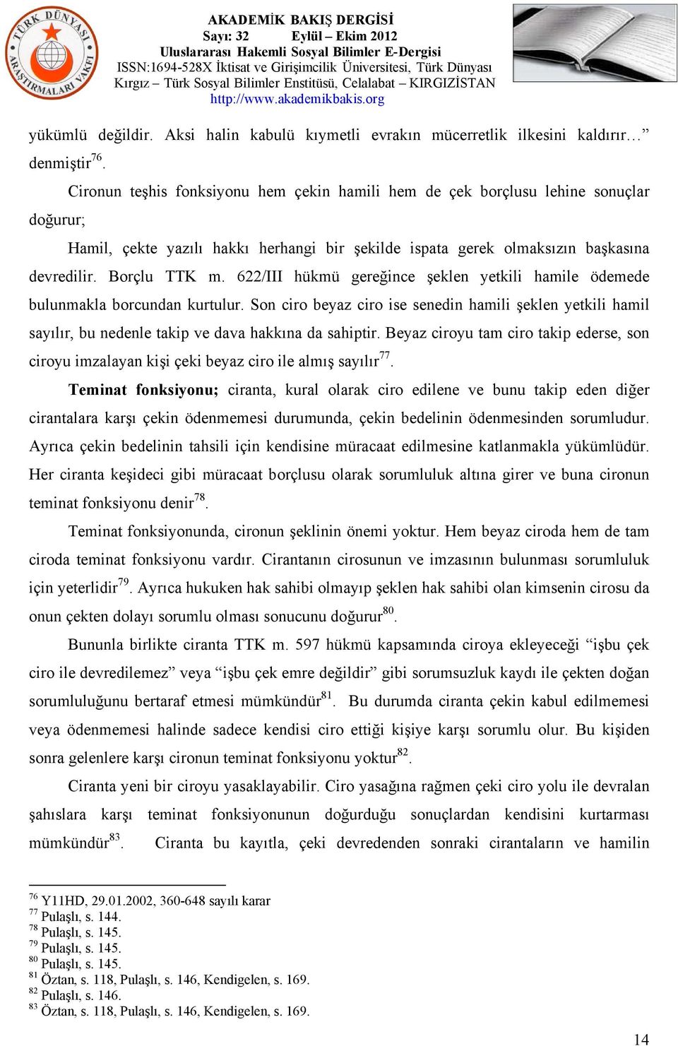 622/III hükmü gereğince şeklen yetkili hamile ödemede bulunmakla borcundan kurtulur. Son ciro beyaz ciro ise senedin hamili şeklen yetkili hamil sayılır, bu nedenle takip ve dava hakkına da sahiptir.