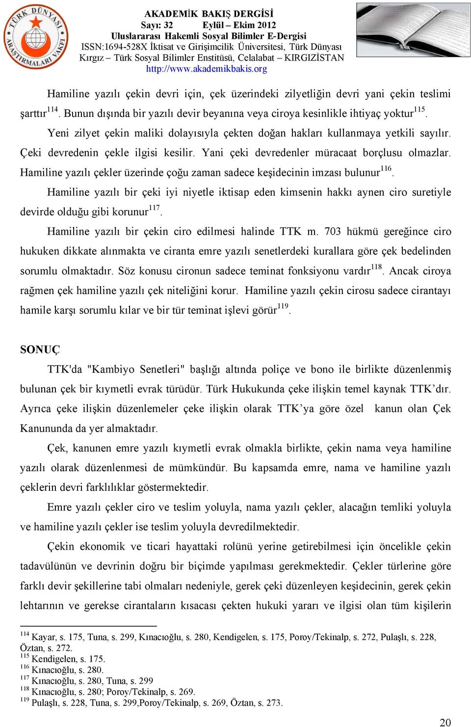 Hamiline yazılı çekler üzerinde çoğu zaman sadece keşidecinin imzası bulunur 116. Hamiline yazılı bir çeki iyi niyetle iktisap eden kimsenin hakkı aynen ciro suretiyle devirde olduğu gibi korunur 117.