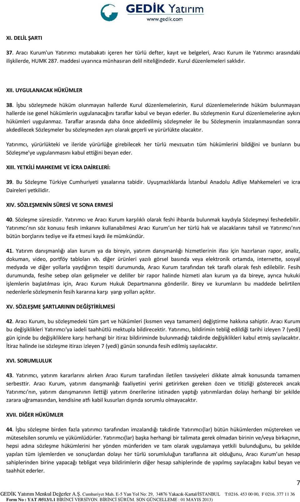 İşbu sözleşmede hüküm olunmayan hallerde Kurul düzenlemelerinin, Kurul düzenlemelerinde hüküm bulunmayan hallerde ise genel hükümlerin uygulanacağını taraflar kabul ve beyan ederler.