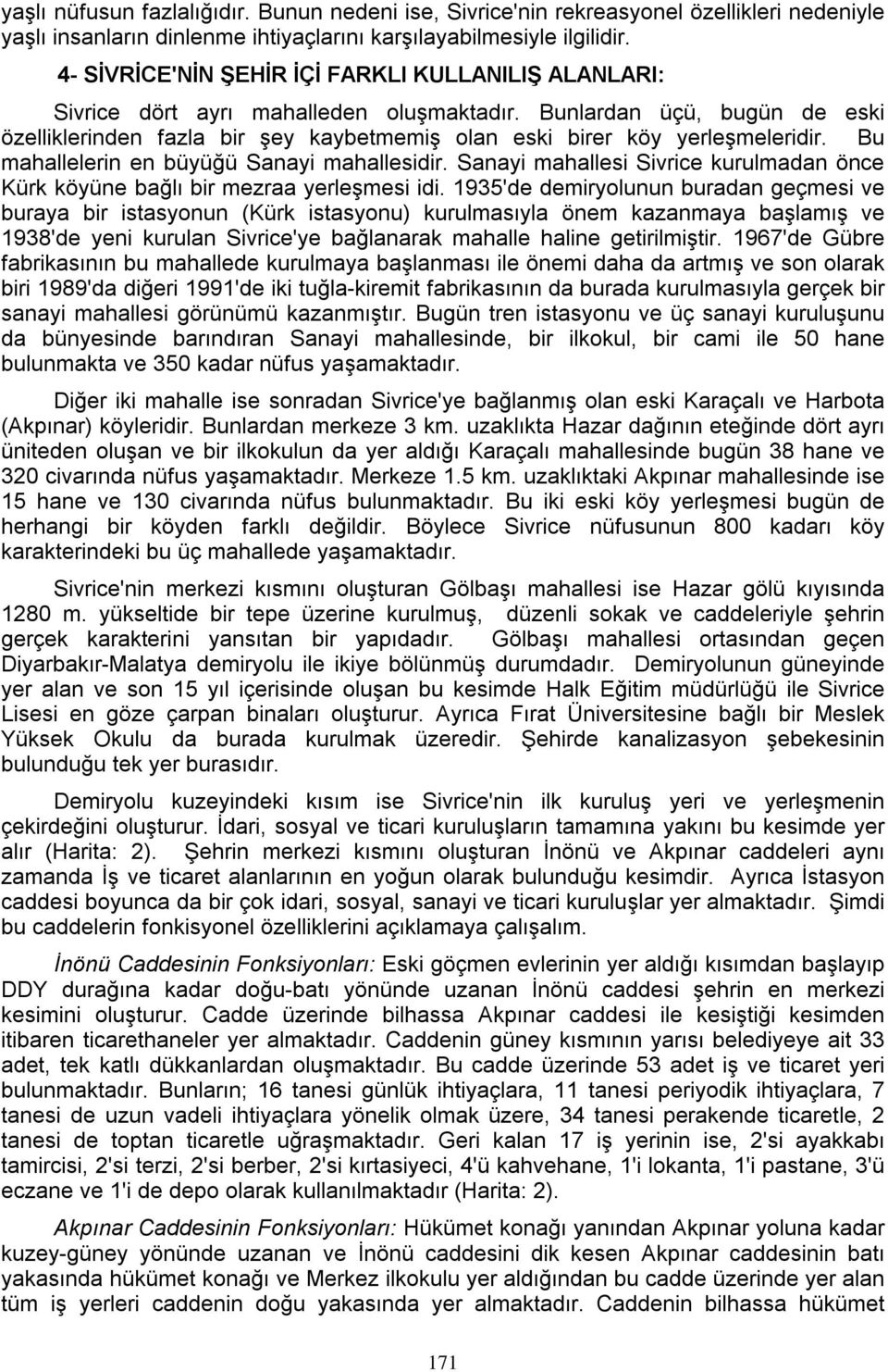 Bunlardan üçü, bugün de eski özelliklerinden fazla bir şey kaybetmemiş olan eski birer köy yerleşmeleridir. Bu mahallelerin en büyüğü Sanayi mahallesidir.