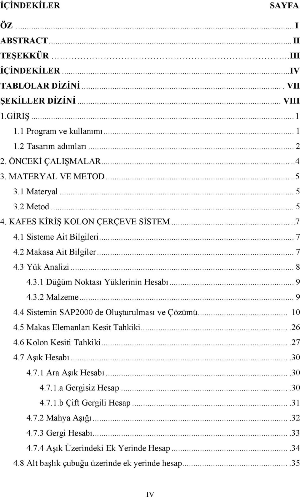 .. 9 4.3. Malzeme... 9 4.4 Sistemin SAP000 de Oluşturulması ve Çözümü... 10 4.5 Makas Elemanları Kesit Tahkiki....6 4.6 Kolon Kesiti Tahkiki....7 4.7 Aşık Hesabı....30 4.7.1 Ara Aşık Hesabı....30 4.7.1.a Gergisiz Hesap.