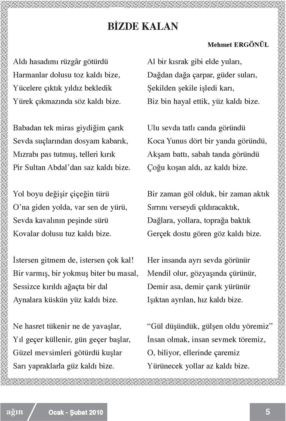 Babadan tek miras giydiğim çarık Sevda suçlarından dosyam kabarık, Mızrabı pas tutmuş, telleri kırık Pir Sultan Abdal dan saz kaldı bize.