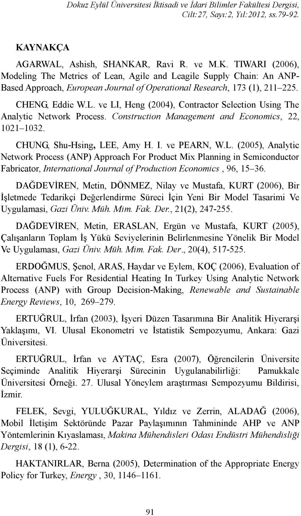 CHENG, Eddie W.L. ve LI, Heng (2004), Contractor Selection Using The Analytic Network Process. Construction Management and Economics, 22, 1021 1032. CHUNG, Shu-Hsing, LEE, Amy H. I. ve PEARN, W.L. (2005), Analytic Network Process (ANP) Approach For Product Mix Planning in Semiconductor Fabricator, International Journal of Production Economics, 96, 15 36.