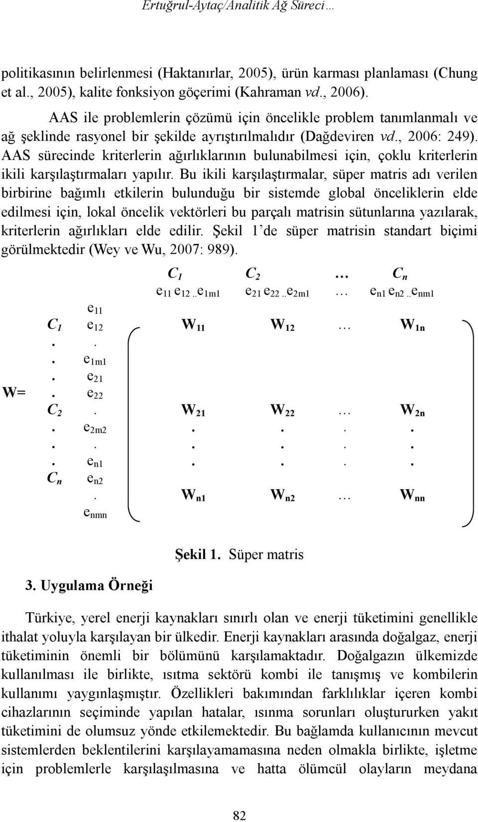 AAS sürecinde kriterlerin ağırlıklarının bulunabilmesi için, çoklu kriterlerin ikili karşılaştırmaları yapılır.