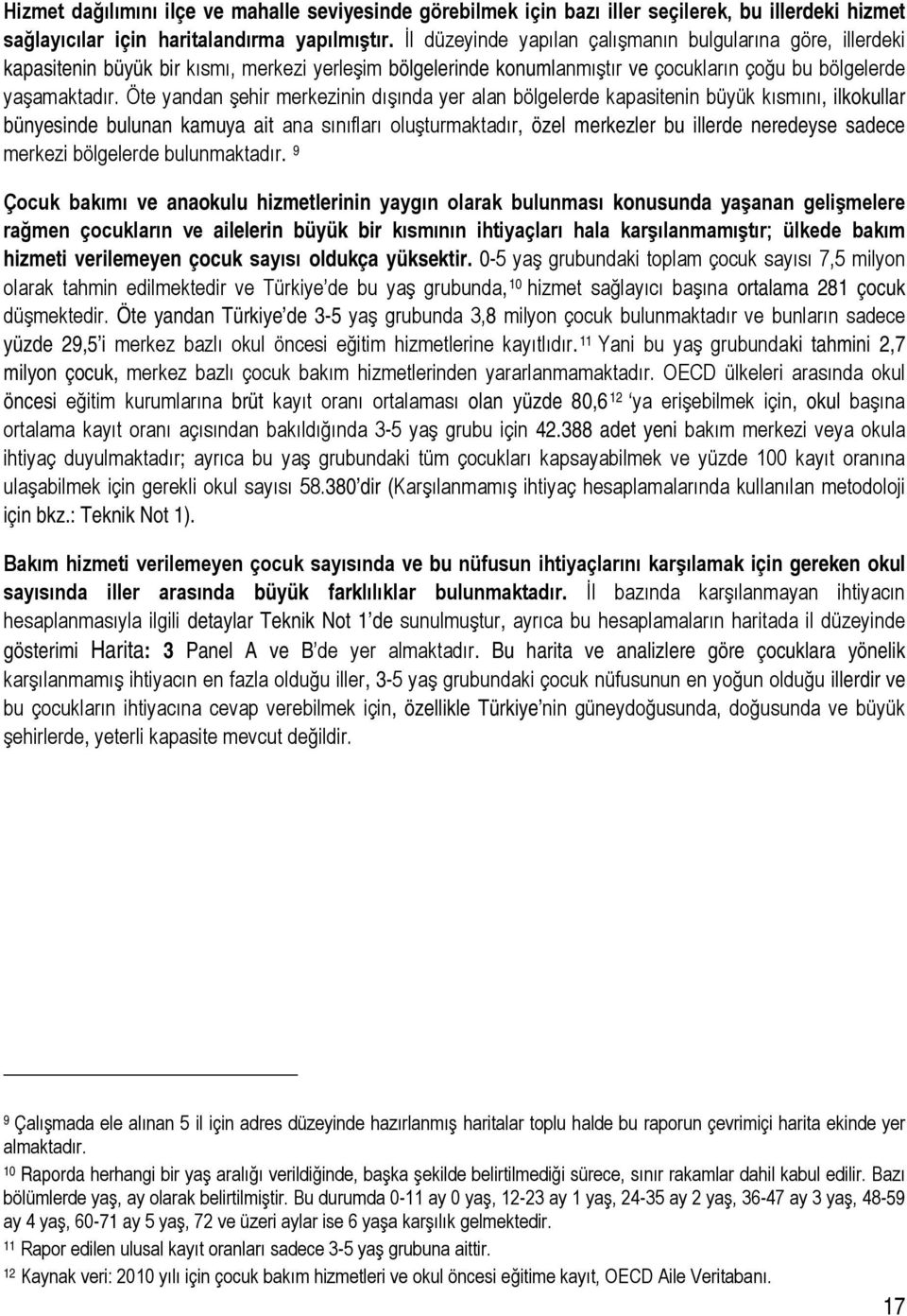 Öte yandan şehir merkezinin dışında yer alan bölgelerde kapasitenin büyük kısmını, ilkokullar bünyesinde bulunan kamuya ait ana sınıfları oluşturmaktadır, özel merkezler bu illerde neredeyse sadece