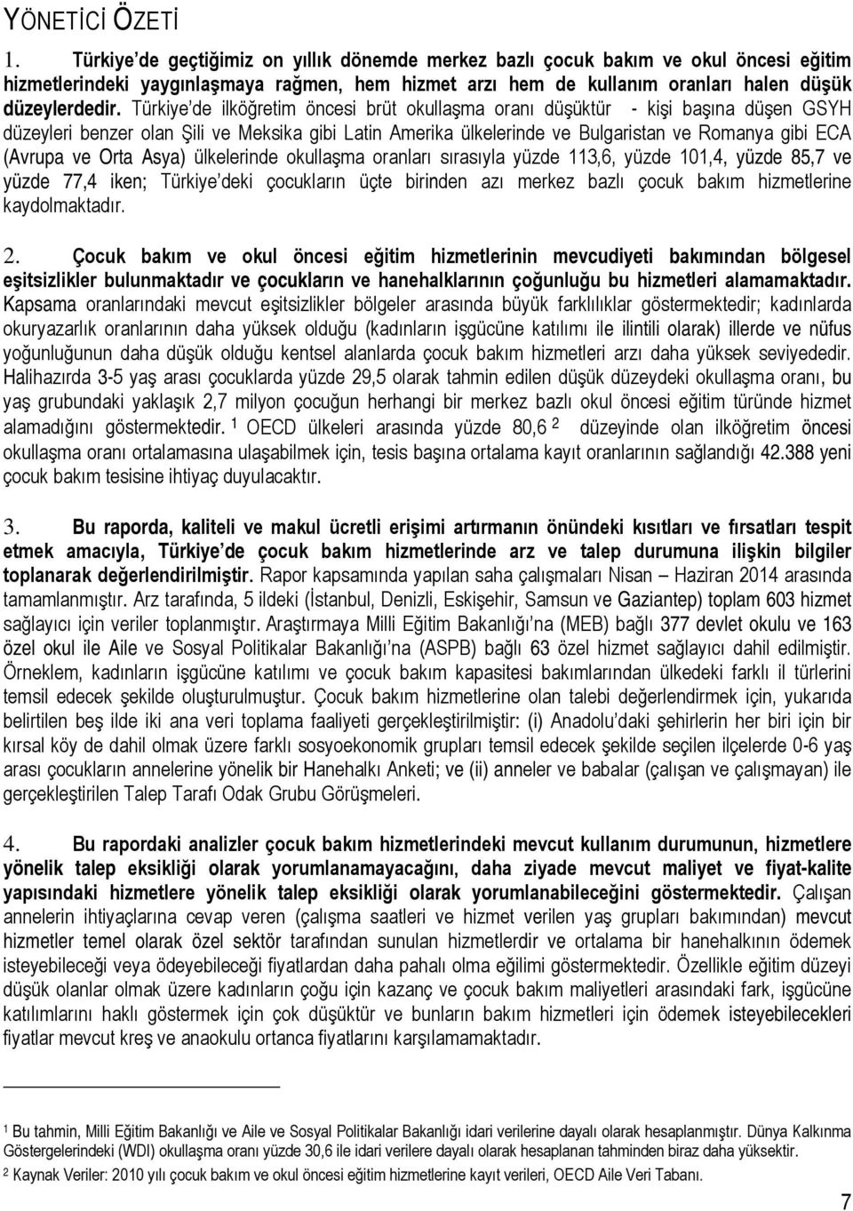 Türkiye de ilköğretim öncesi brüt okullaşma oranı düşüktür - kişi başına düşen GSYH düzeyleri benzer olan Şili ve Meksika gibi Latin Amerika ülkelerinde ve Bulgaristan ve Romanya gibi ECA (Avrupa ve