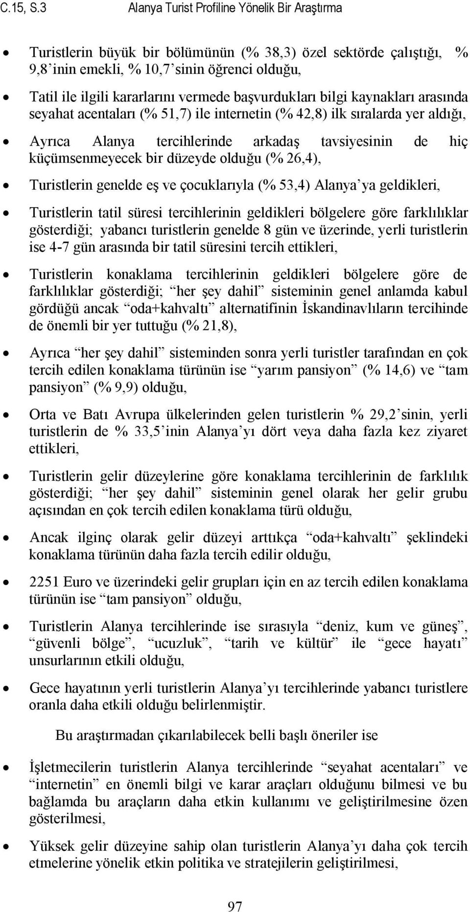 başvurdukları bilgi kaynakları arasında seyahat acentaları (% 51,7) ile internetin (% 42,8) ilk sıralarda yer aldığı, Ayrıca Alanya tercihlerinde arkadaş tavsiyesinin de hiç küçümsenmeyecek bir