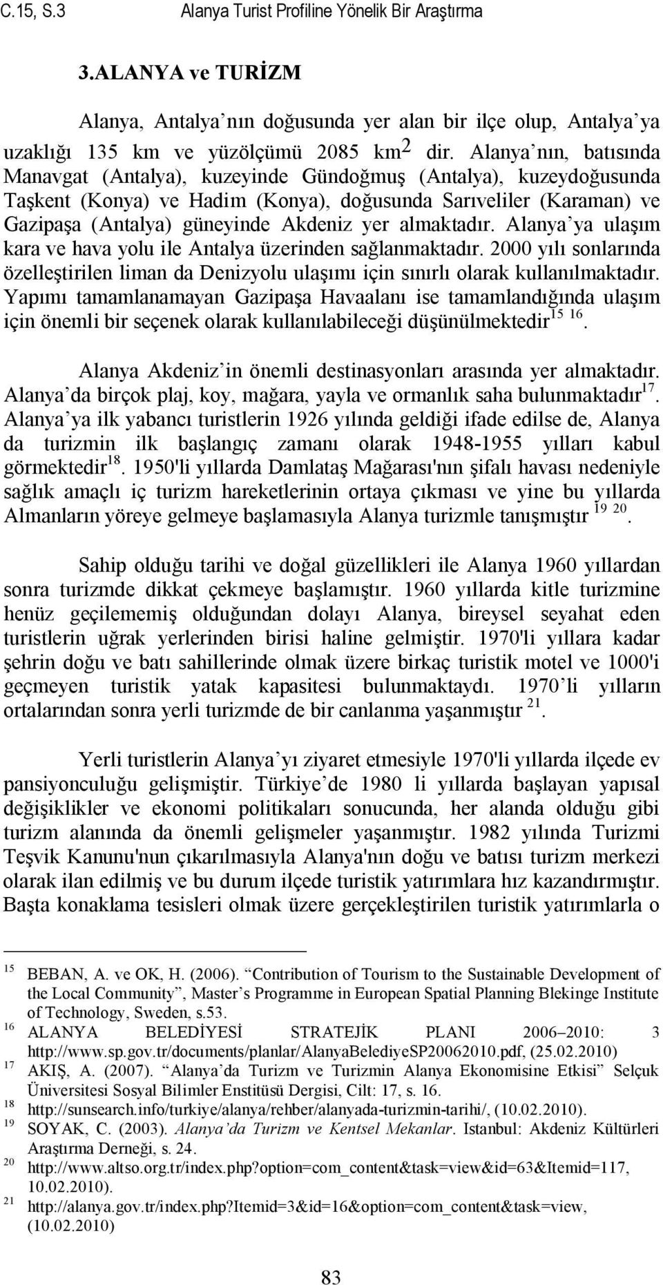 almaktadır. Alanya ya ulaşım kara ve hava yolu ile Antalya üzerinden sağlanmaktadır. 2000 yılı sonlarında özelleştirilen liman da Denizyolu ulaşımı için sınırlı olarak kullanılmaktadır.