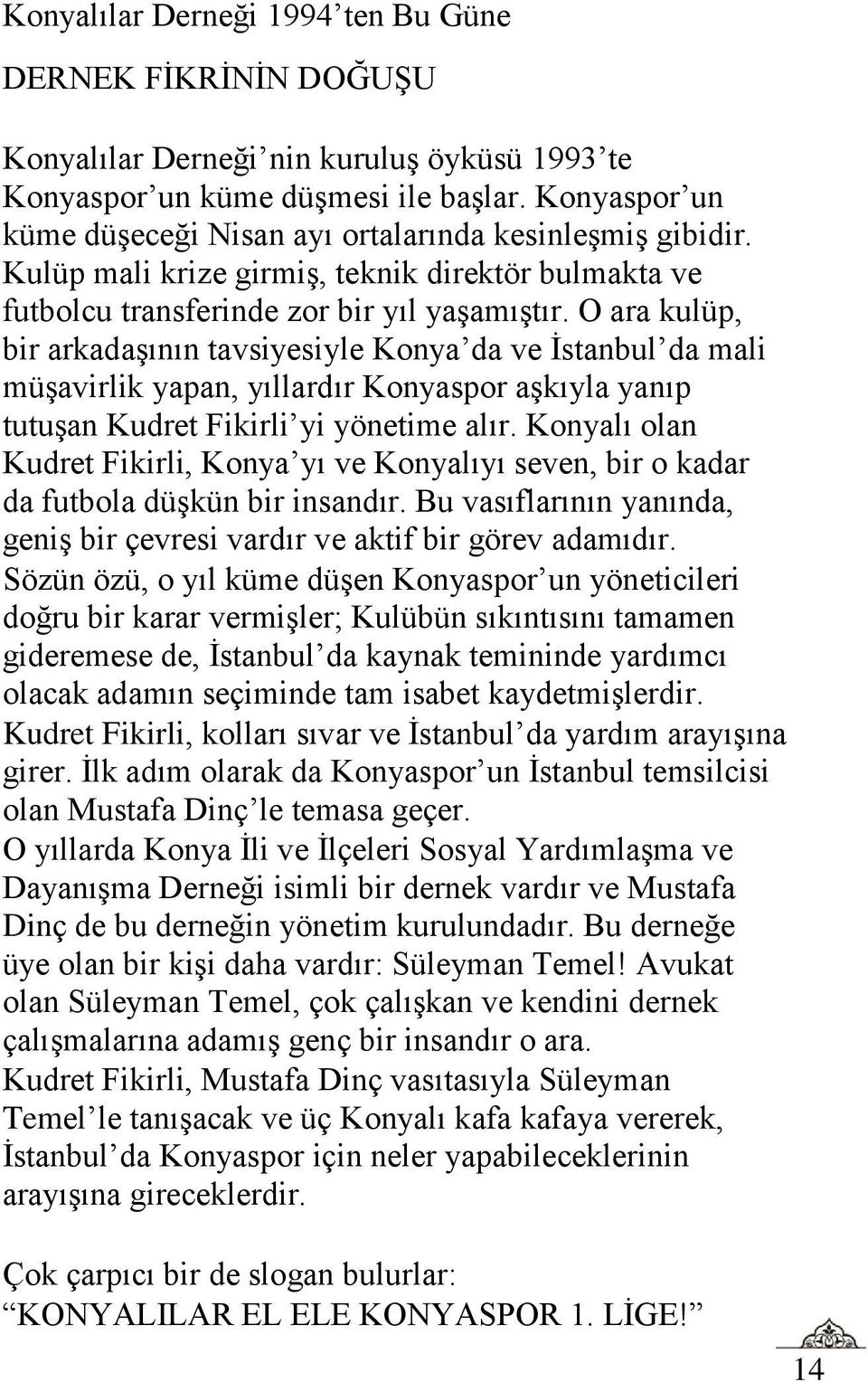 O ara kulüp, bir arkadaşının tavsiyesiyle Konya da ve İstanbul da mali müşavirlik yapan, yıllardır Konyaspor aşkıyla yanıp tutuşan Kudret Fikirli yi yönetime alır.