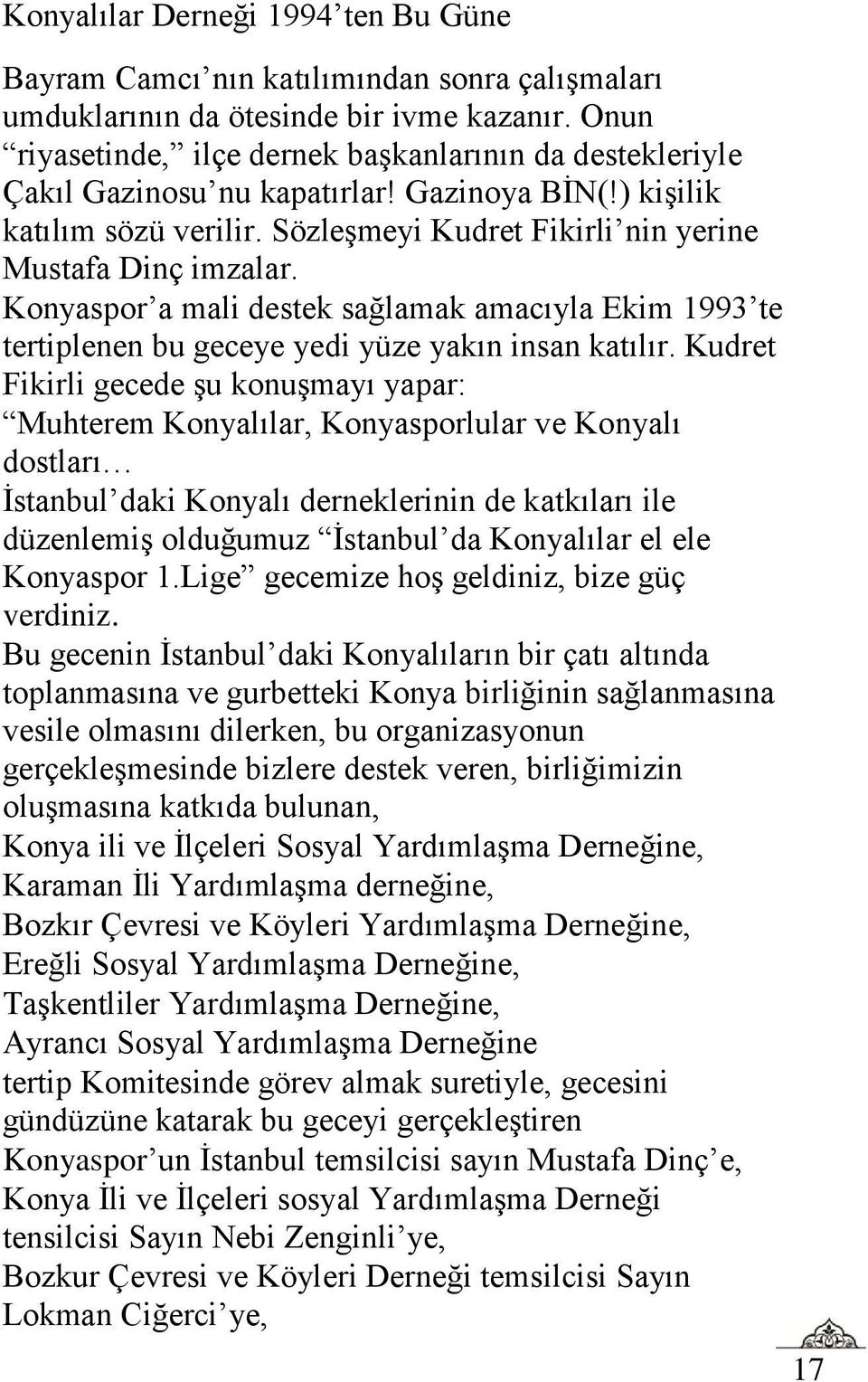 Kudret Fikirli gecede şu konuşmayı yapar: Muhterem Konyalılar, Konyasporlular ve Konyalı dostları İstanbul daki Konyalı derneklerinin de katkıları ile düzenlemiş olduğumuz İstanbul da Konyalılar el