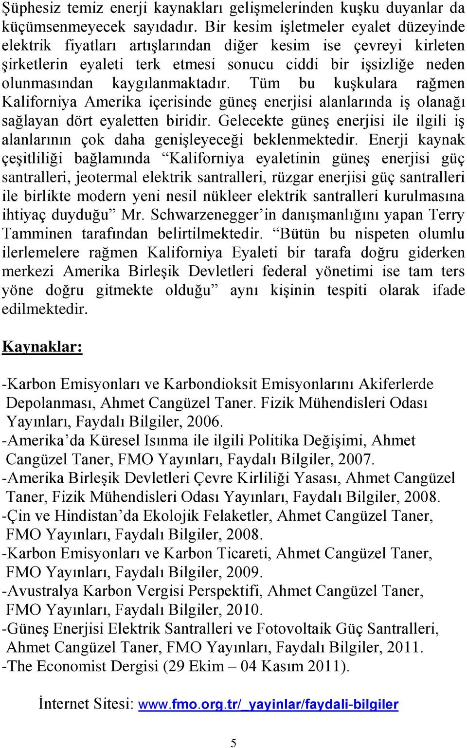 Tüm bu kuşkulara rağmen Kaliforniya Amerika içerisinde güneş enerjisi alanlarında iş olanağı sağlayan dört eyaletten biridir.