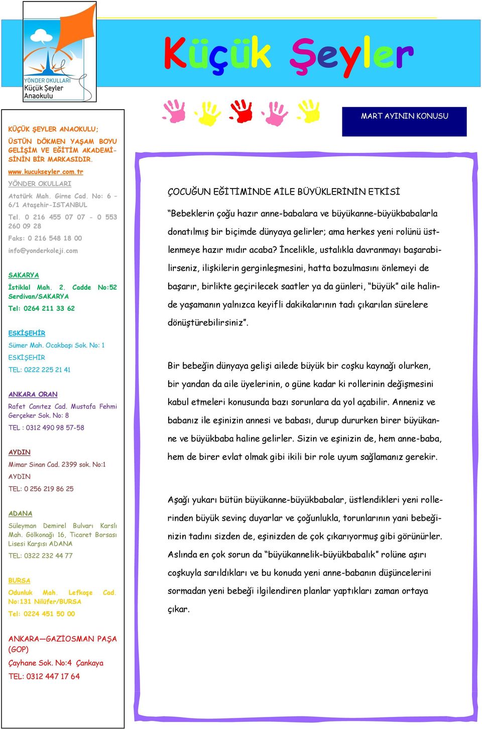 Ocakbaşı Sok. No: 1 ESKİŞEHİR TEL: 0222 225 21 41 ANKARA ORAN Rafet Canıtez Cad. Mustafa Fehmi Gerçeker Sok. No: 8 TEL : 0312 490 98 57-58 AYDIN Mimar Sinan Cad. 2399 sok.