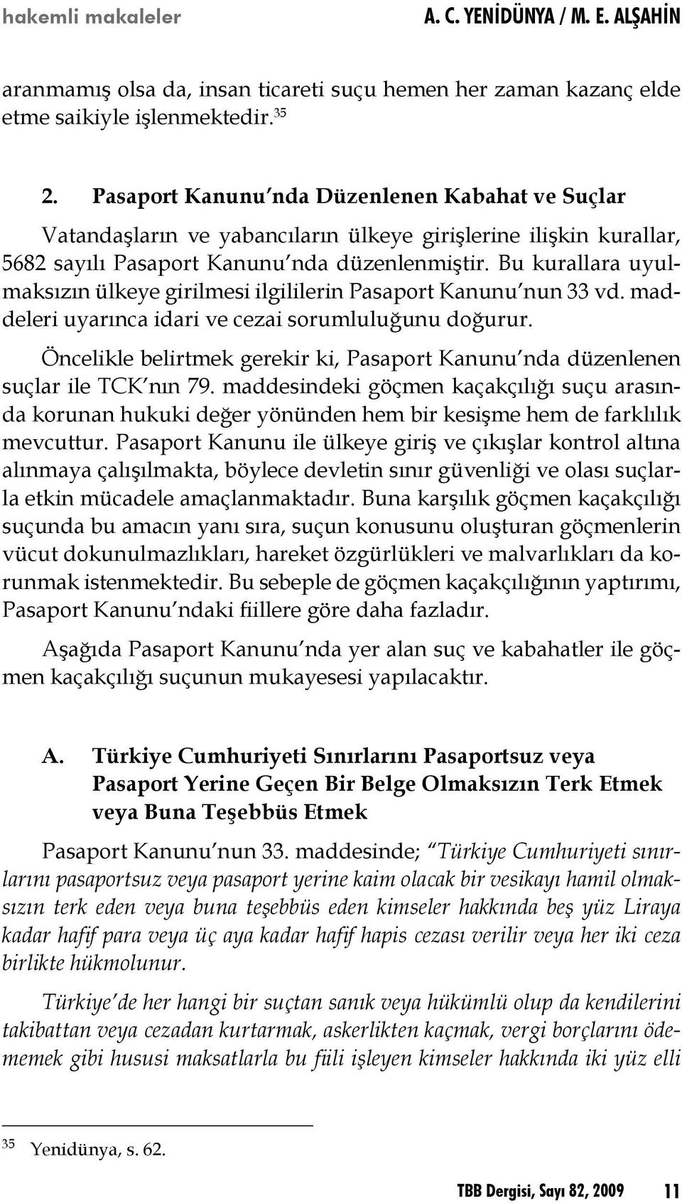 Bu kurallara uyulmaksızın ülkeye girilmesi ilgililerin Pasaport Kanunu nun 33 vd. maddeleri uyarınca idari ve cezai sorumluluğunu doğurur.