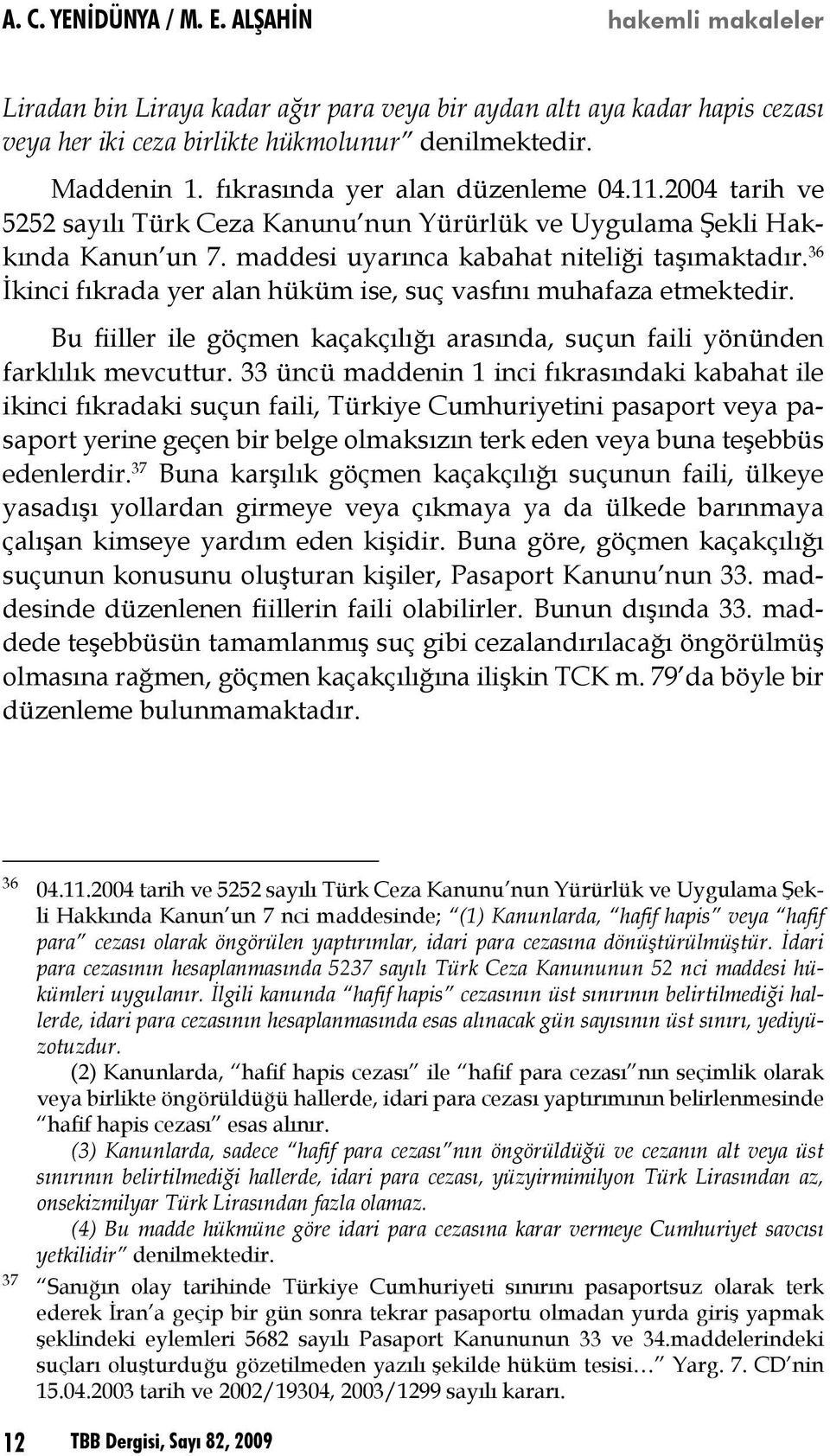 36 İkinci fıkrada yer alan hüküm ise, suç vasfını muhafaza etmektedir. Bu fiiller ile göçmen kaçakçılığı arasında, suçun faili yönünden farklılık mevcuttur.