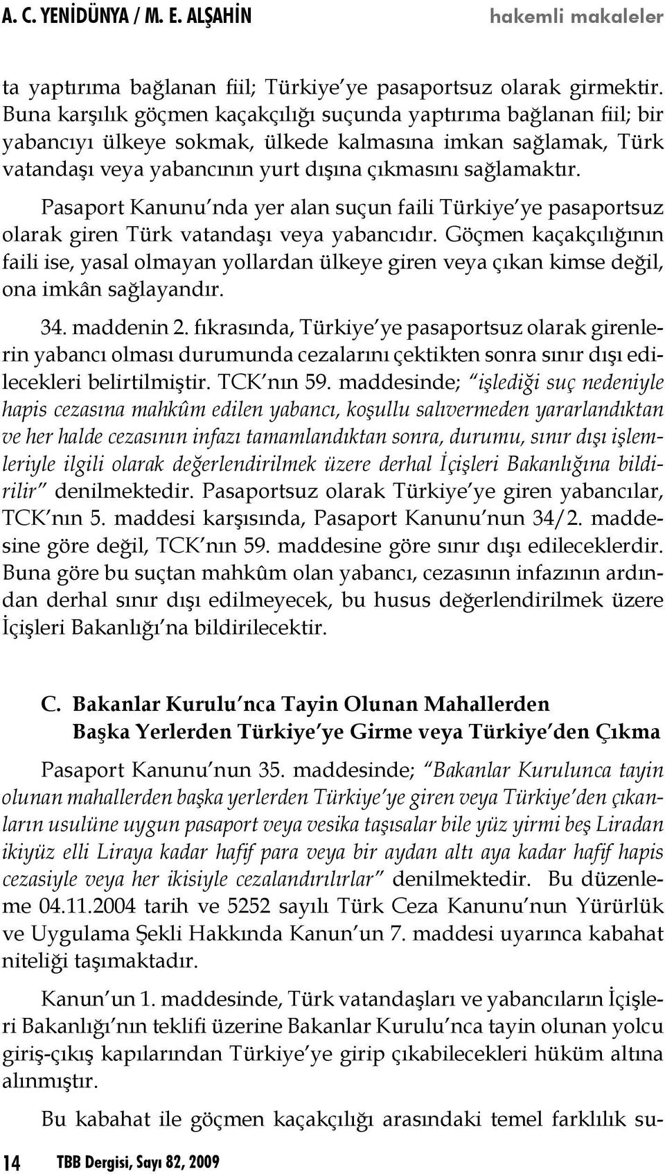 Pasaport Kanunu nda yer alan suçun faili Türkiye ye pasaportsuz olarak giren Türk vatandaşı veya yabancıdır.