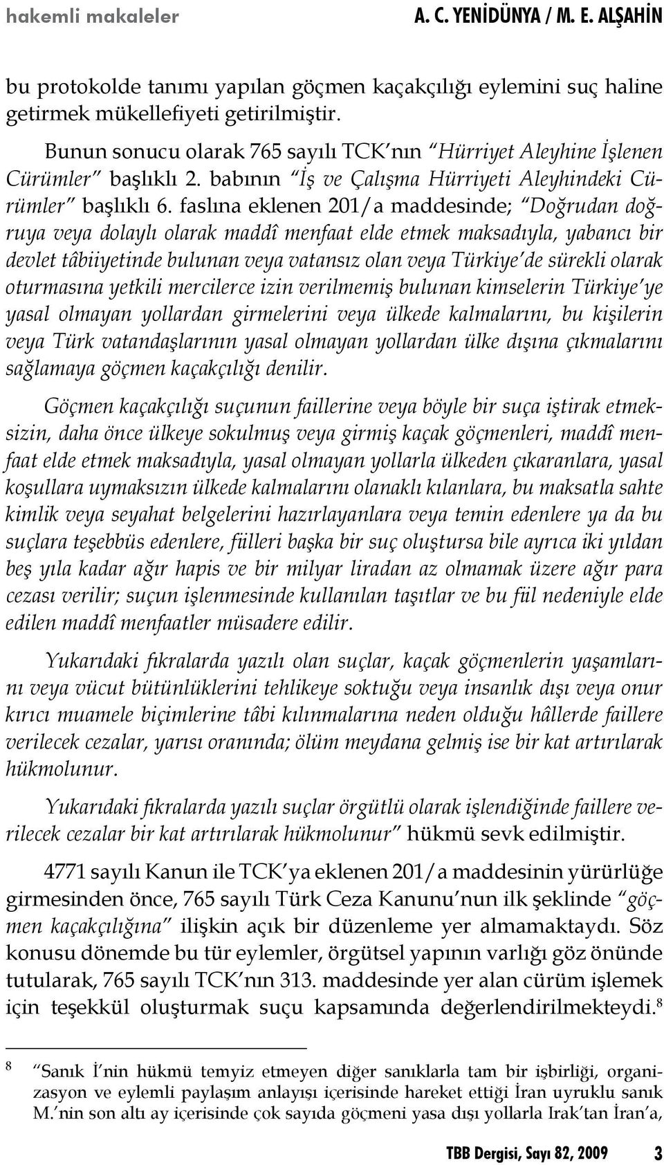 faslına eklenen 201/a maddesinde; Doğrudan doğruya veya dolaylı olarak maddî menfaat elde etmek maksadıyla, yabancı bir devlet tâbiiyetinde bulunan veya vatansız olan veya Türkiye de sürekli olarak