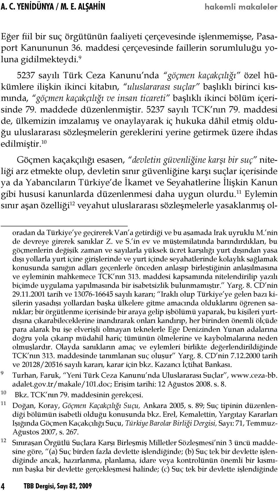 9 5237 sayılı Türk Ceza Kanunu nda göçmen kaçakçılığı özel hükümlere ilişkin ikinci kitabın, uluslararası suçlar başlıklı birinci kısmında, göçmen kaçakçılığı ve insan ticareti başlıklı ikinci bölüm