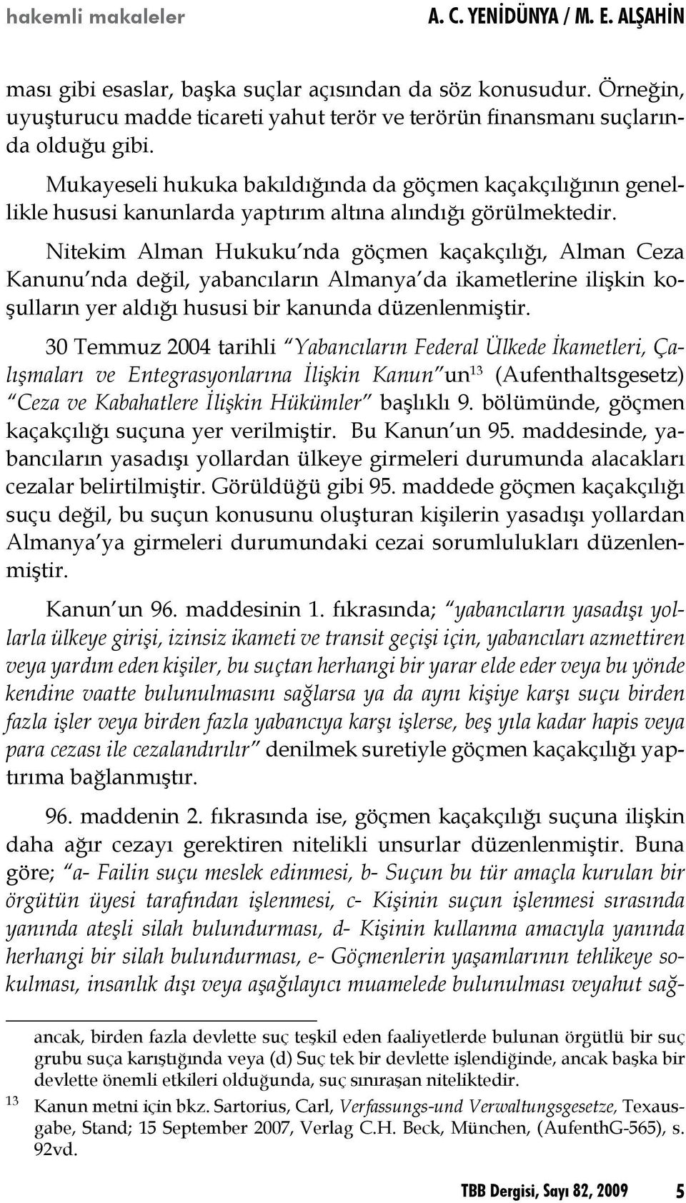 Mukayeseli hukuka bakıldığında da göçmen kaçakçılığının genellikle hususi kanunlarda yaptırım altına alındığı görülmektedir.