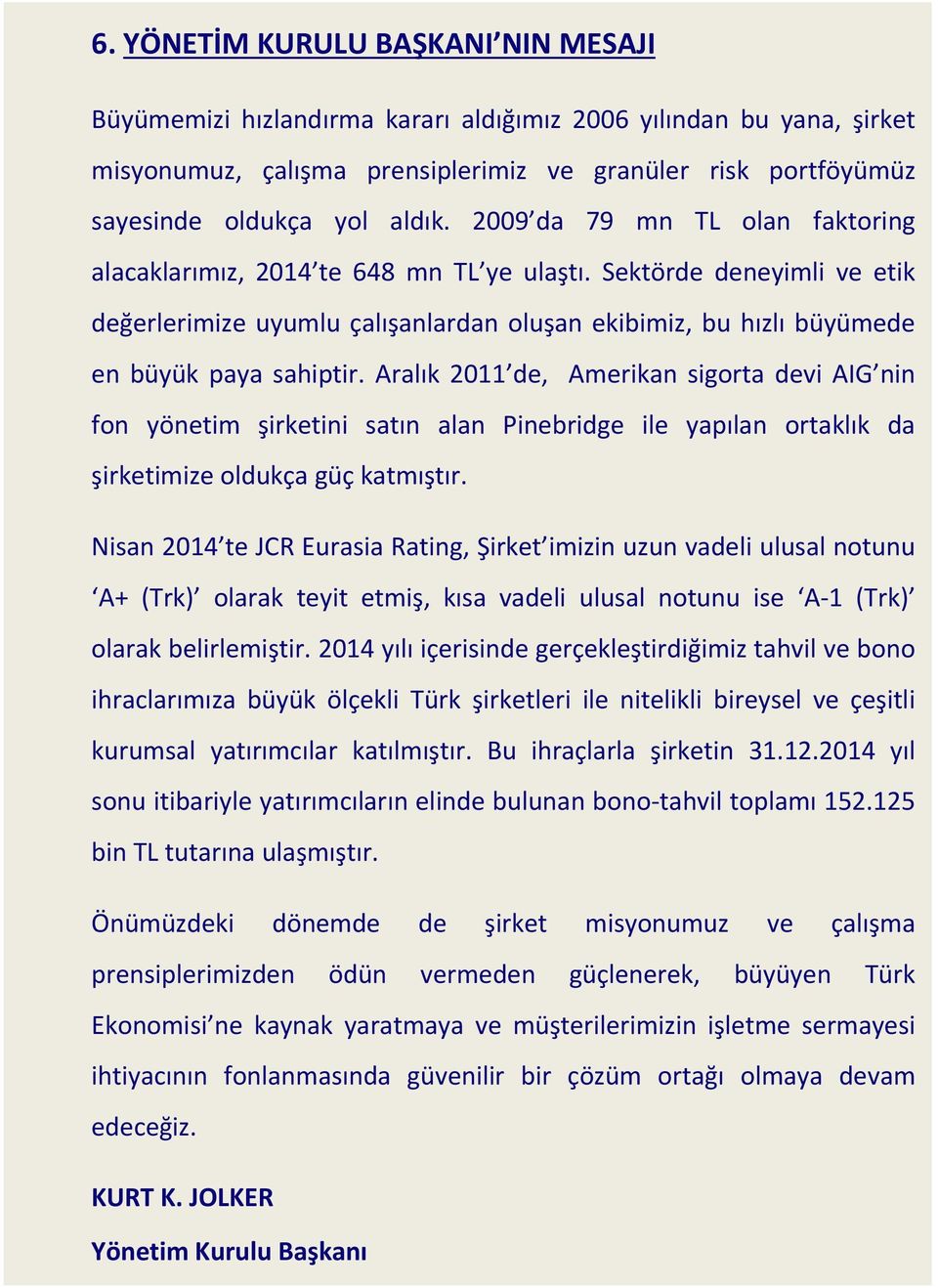 Aralık 2011 de, Amerikan sigorta devi AIG nin fon yönetim şirketini satın alan Pinebridge ile yapılan ortaklık da şirketimize oldukça güç katmıştır.