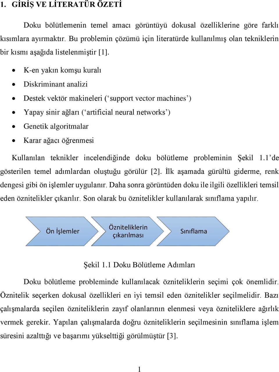 K-en yakın komşu kuralı Diskriminant analizi Destek vektör makineleri ( support vector machines ) Yapay sinir ağları ( artificial neural networks ) Genetik algoritmalar Karar ağacı öğrenmesi