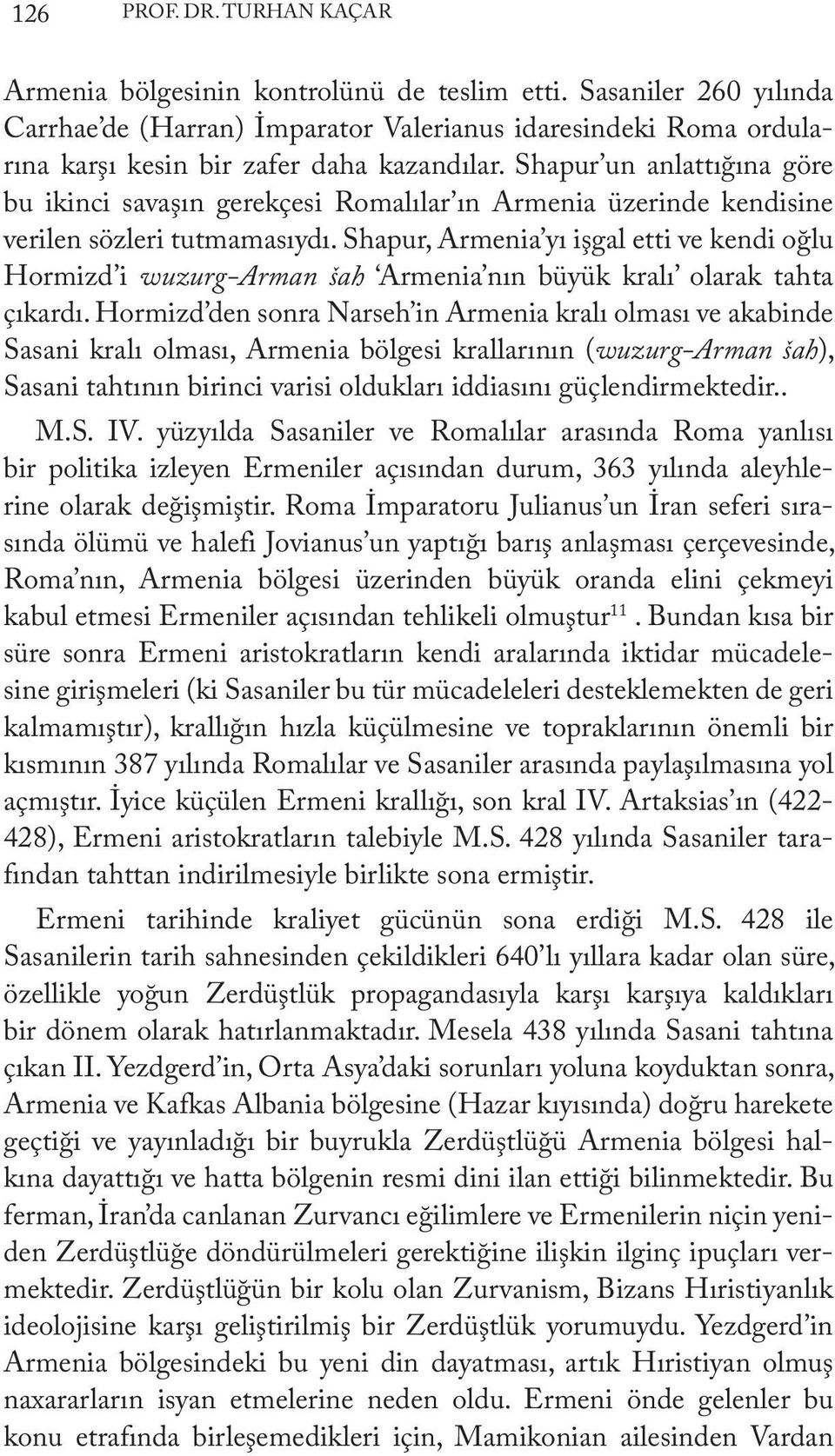 Shapur un anlattığına göre bu ikinci savaşın gerekçesi Romalılar ın Armenia üzerinde kendisine verilen sözleri tutmamasıydı.