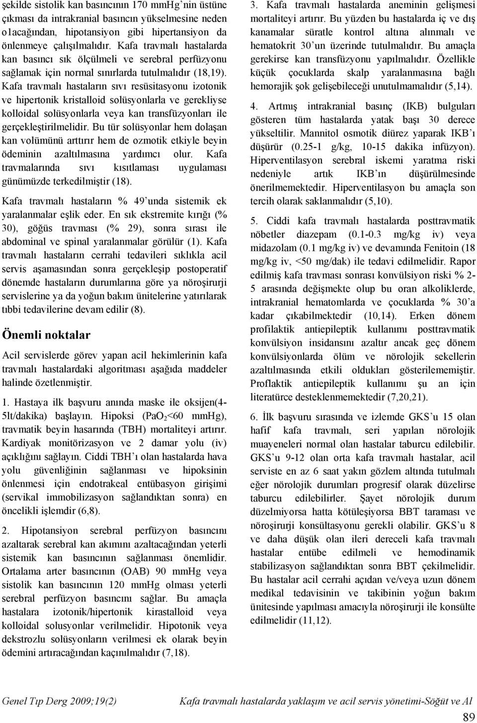 Kafa travmalı hastaların sıvı resüsitasyonu izotonik ve hipertonik kristalloid solüsyonlarla ve gerekliyse kolloidal solüsyonlarla veya kan transfüzyonları ile gerçekleştirilmelidir.