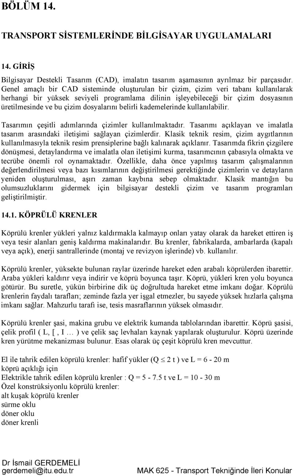 dosyalarını belirli kademelerinde kullanılabilir. Tasarımın çeşitli adımlarında çizimler kullanılmaktadır. Tasarımı açıklayan ve imalatla tasarım arasındaki iletişimi sağlayan çizimlerdir.