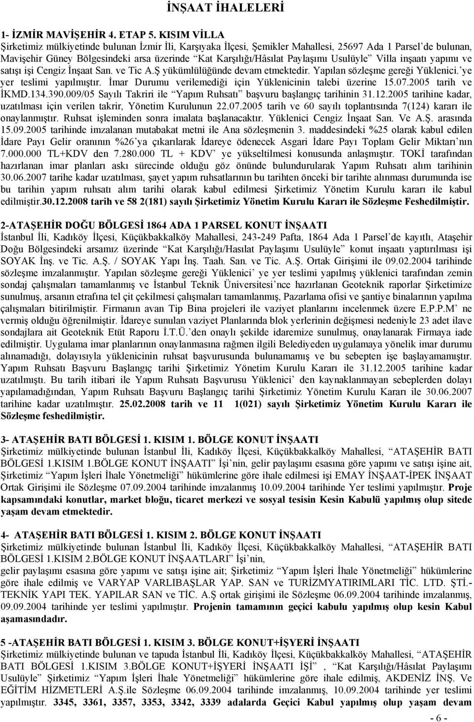 Usulüyle Villa inşaatı yapımı ve satışı işi Cengiz İnşaat San. ve Tic A.Ş yükümlülüğünde devam etmektedir. Yapılan sözleşme gereği Yüklenici. ye yer teslimi yapılmıştır.