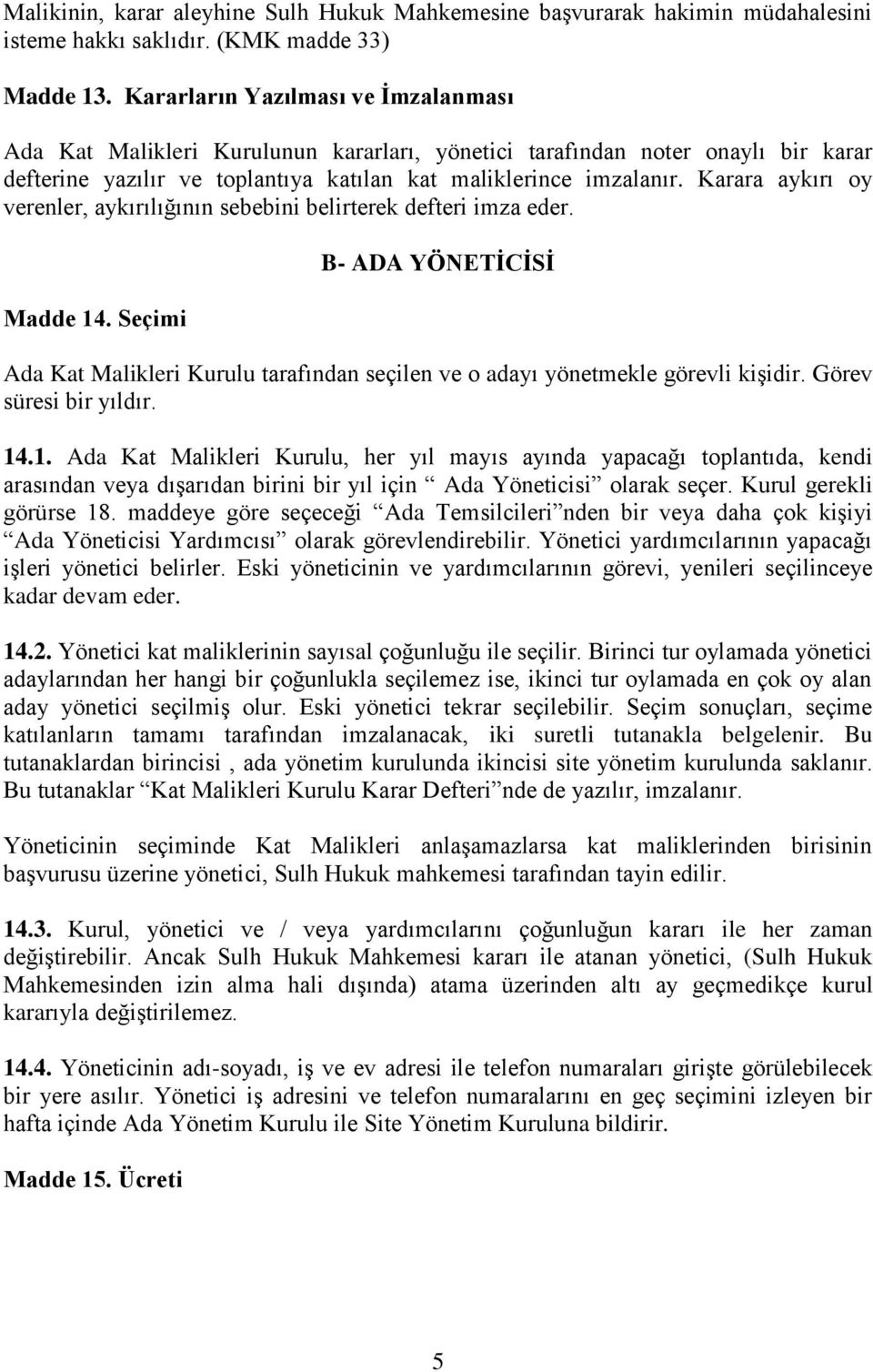 Karara aykırı oy verenler, aykırılığının sebebini belirterek defteri imza eder. Madde 14. Seçimi B- ADA YÖNETİCİSİ Ada Kat Malikleri Kurulu tarafından seçilen ve o adayı yönetmekle görevli kişidir.