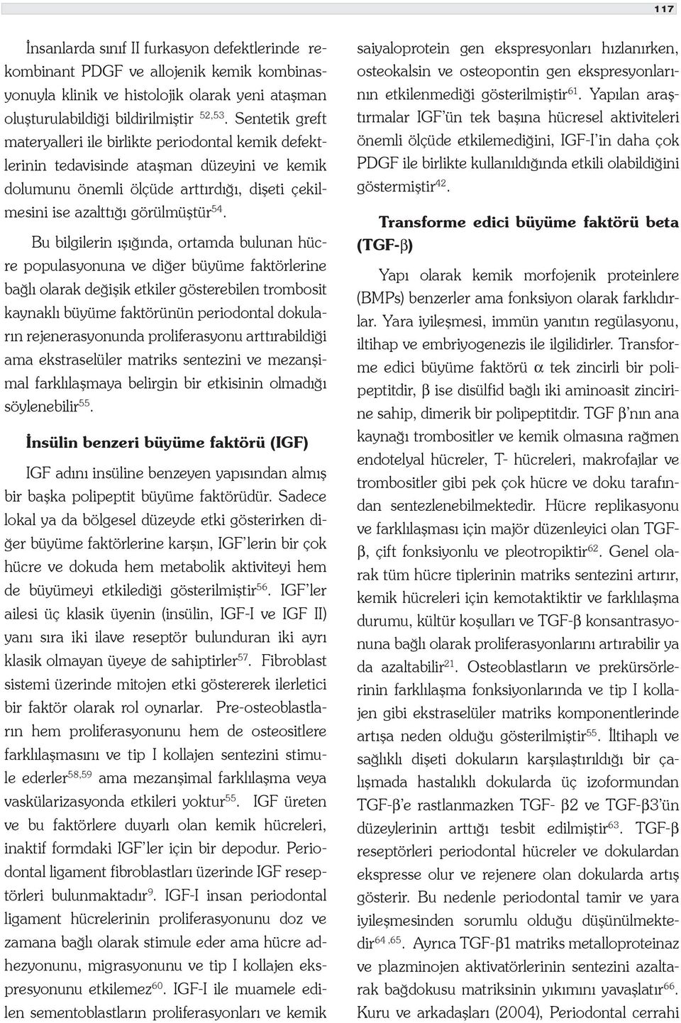 Bu bilgilerin ışığında, ortamda bulunan hücre populasyonuna ve diğer büyüme faktörlerine bağlı olarak değişik etkiler gösterebilen trombosit kaynaklı büyüme faktörünün periodontal dokuların