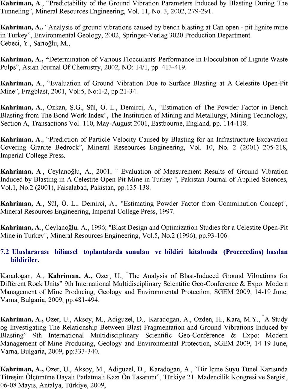 , Kahriman, A., Determınatıon of Varıous Flocculants' Performance in Flocculatıon of Lıgnıte Waste Pulps, Asıan Journal Of Chemıstry, 2002, NO: 14/1, pp. 413-419. Kahriman, A., Evaluation of Ground Vibration Due to Surface Blasting at A Celestite Open-Pit Mine, Fragblast, 2001, Vol:5, No:1-2, pp:21-34.