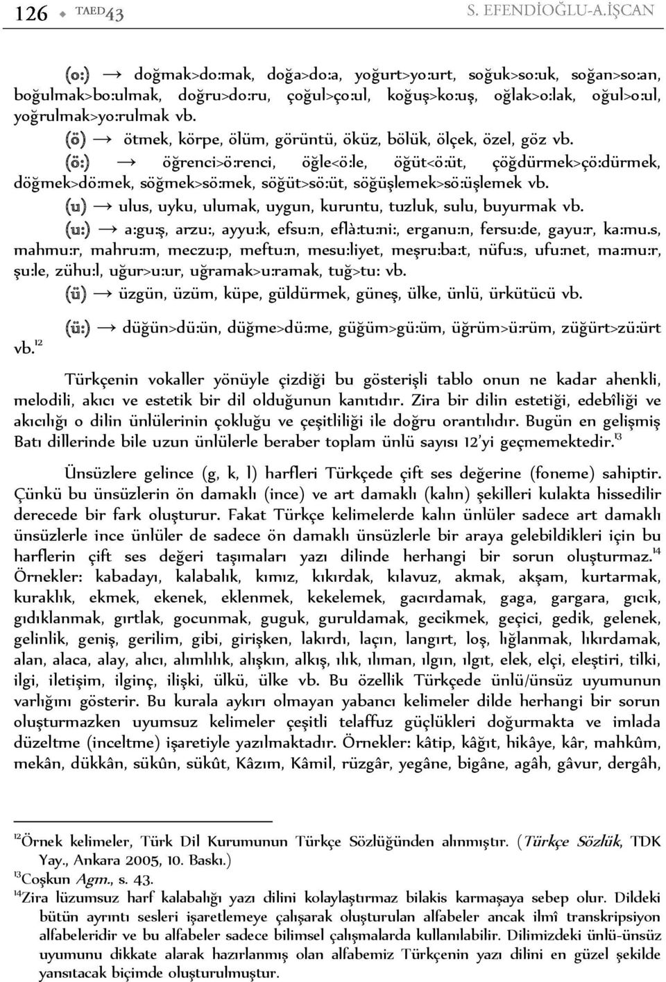 (u) ulus, uyku, ulumak, uygun, kuruntu, tuzluk, sulu, buyurmak vb. (u:) a:gu:ş, arzu:, ayyu:k, efsu:n, efl{:tu:ni:, erganu:n, fersu:de, gayu:r, ka:mu.