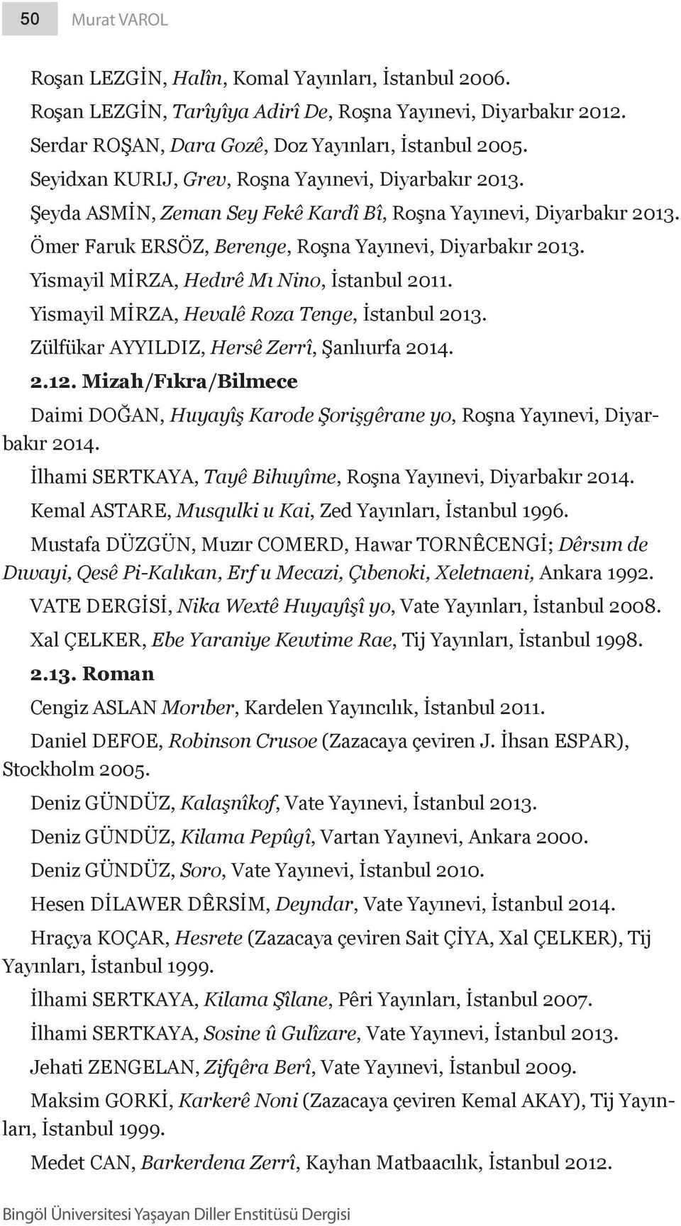 Yismayil MİRZA, Hedırê Mı Nino, İstanbul 2011. Yismayil MİRZA, Hevalê Roza Tenge, İstanbul 2013. Zülfükar Ayyıldız, Hersê Zerrî, Şanlıurfa 2014. 2.12.