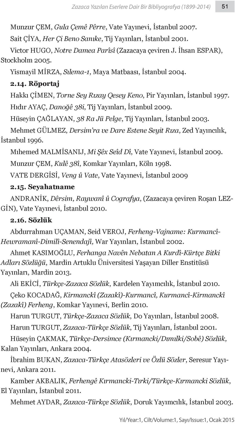 Röportaj Hakkı ÇİMEN, Torne Sey Rızay Qesey Keno, Pir Yayınları, İstanbul 1997. Hıdır AYAÇ, Danoğê 38i, Tij Yayınları, İstanbul 2009. Hüseyin ÇAĞLAYAN, 38 Ra Jü Pelge, Tij Yayınları, İstanbul 2003.