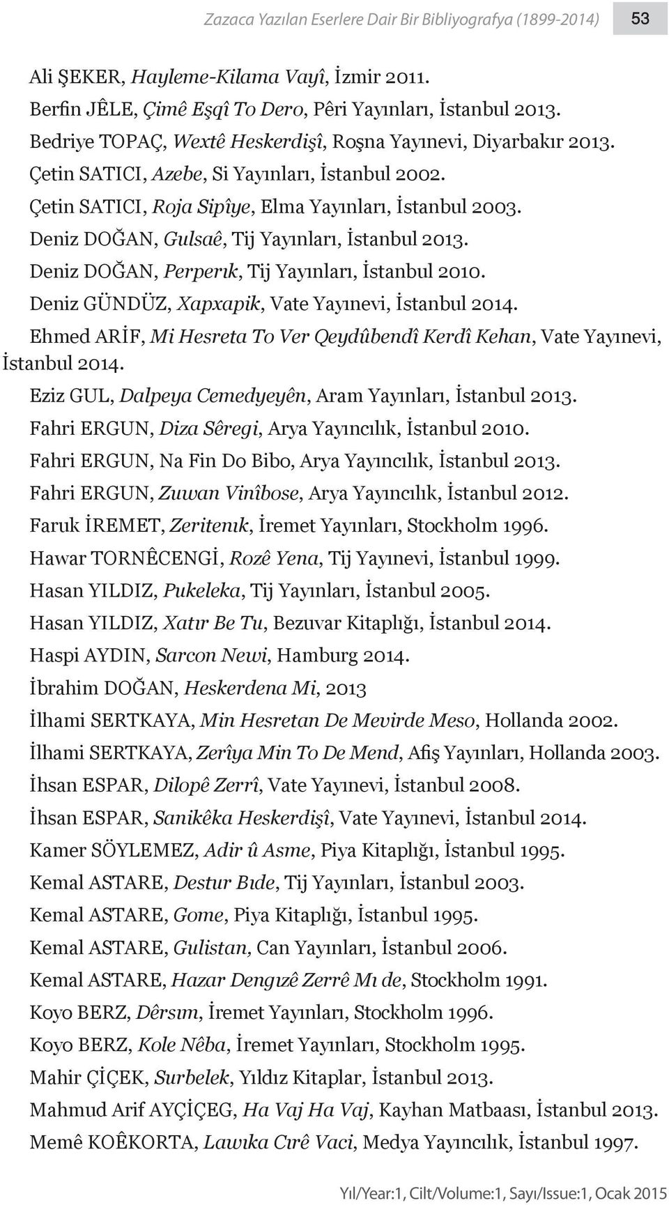 Deniz DOĞAN, Gulsaê, Tij Yayınları, İstanbul 2013. Deniz DOĞAN, Perperık, Tij Yayınları, İstanbul 2010. Deniz GÜNDÜZ, Xapxapik, Vate Yayınevi, İstanbul 2014.