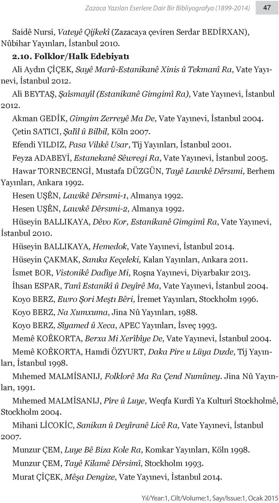 Akman GEDİK, Gimgim Zerreyê Ma De, Vate Yayınevi, İstanbul 2004. Çetin SATICI, Şalîl û Bilbil, Köln 2007. Efendi YILDIZ, Pasa Vilıkê Usar, Tij Yayınları, İstanbul 2001.