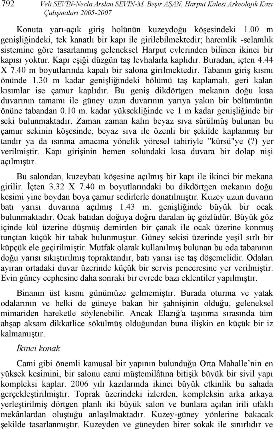 Kapı eşiği düzgün taş levhalarla kaplıdır. Buradan, içten 4.44 X 7.40 m boyutlarında kapalı bir salona girilmektedir. Tabanın giriş kısmı önünde 1.