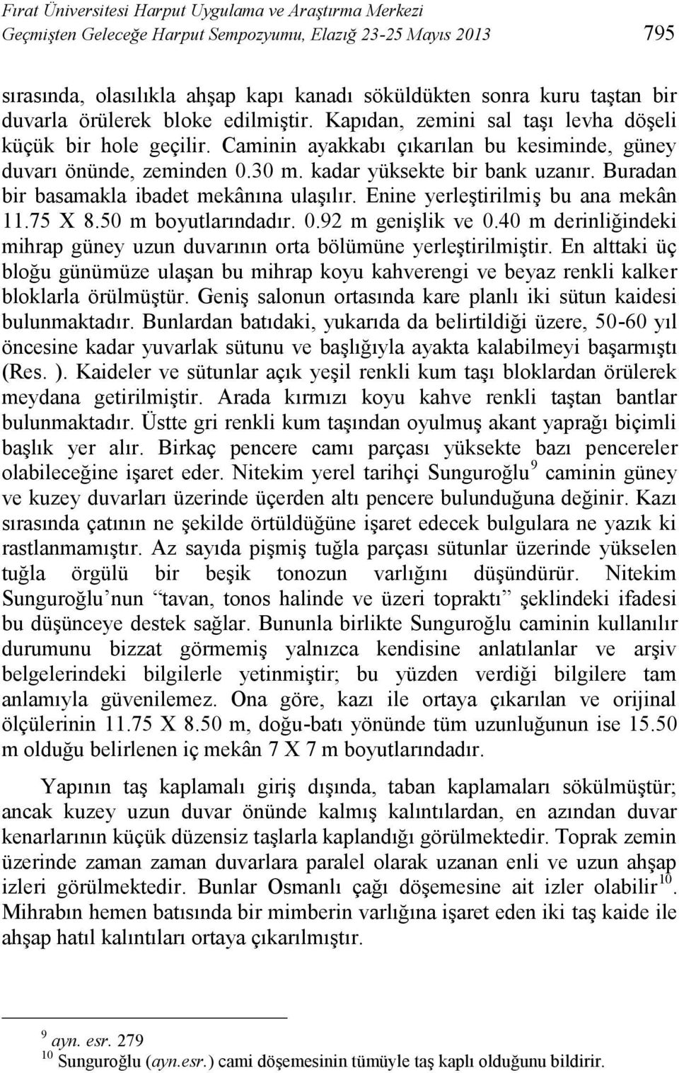 kadar yüksekte bir bank uzanır. Buradan bir basamakla ibadet mekânına ulaşılır. Enine yerleştirilmiş bu ana mekân 11.75 X 8.50 m boyutlarındadır. 0.92 m genişlik ve 0.