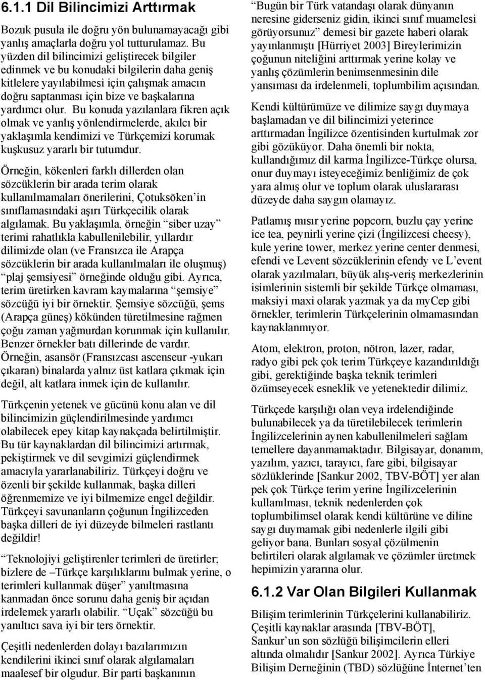 Bu konuda yazılanlara fikren açık olmak ve yanlış yönlendirmelerde, akılcı bir yaklaşımla kendimizi ve Türkçemizi korumak kuşkusuz yararlı bir tutumdur.