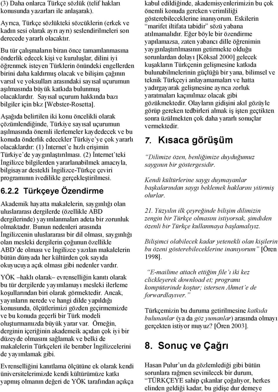 Bu tür çalışmaların biran önce tamamlanmasına önderlik edecek kişi ve kuruluşlar, dilini iyi öğrenmek isteyen Türklerin önündeki engellerden birini daha kaldırmış olacak ve bilişim çağının varsıl ve