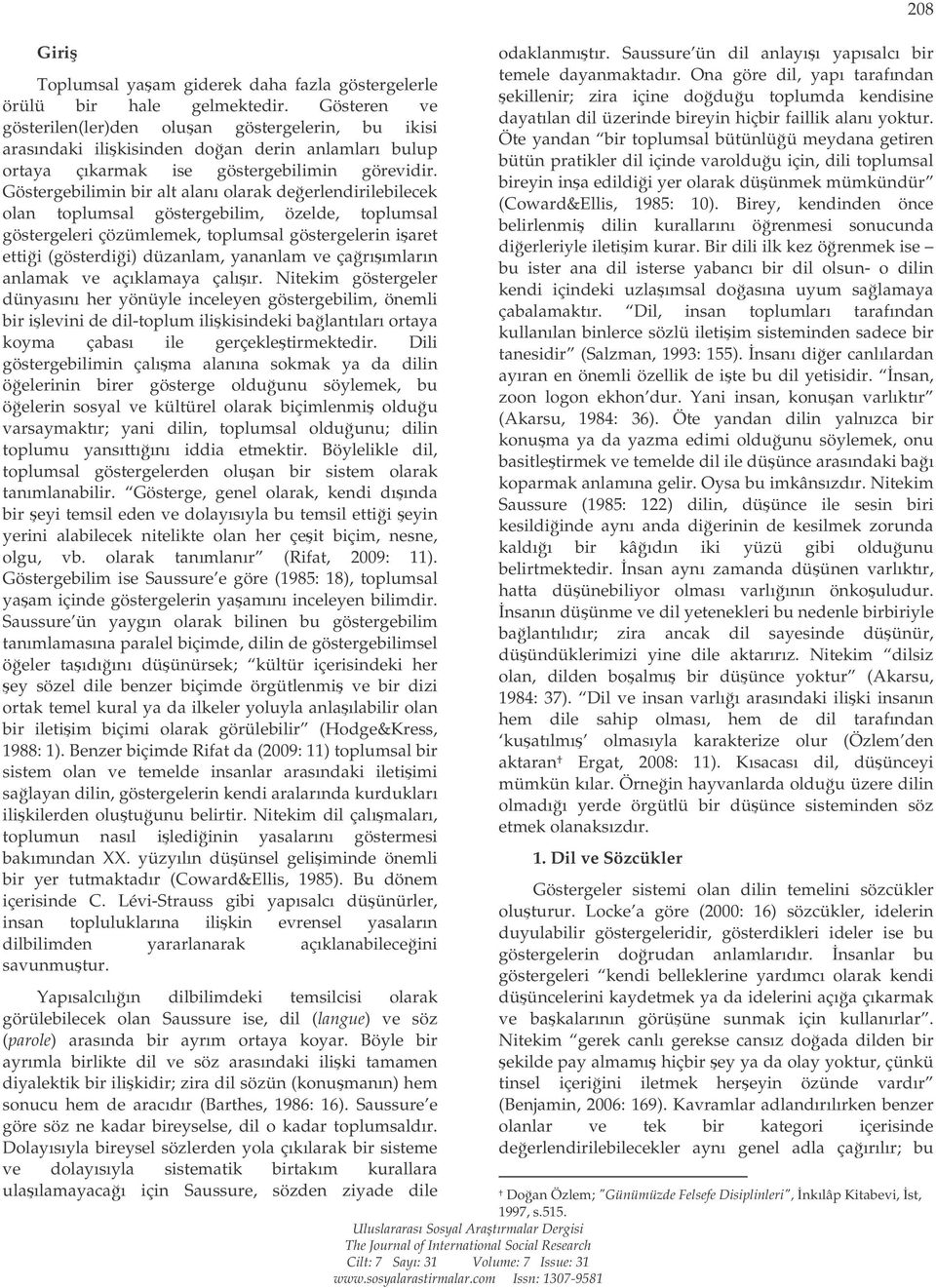 Göstergebilimin bir alt alanı olarak deerlendirilebilecek olan toplumsal göstergebilim, özelde, toplumsal göstergeleri çözümlemek, toplumsal göstergelerin iaret ettii (gösterdii) düzanlam, yananlam