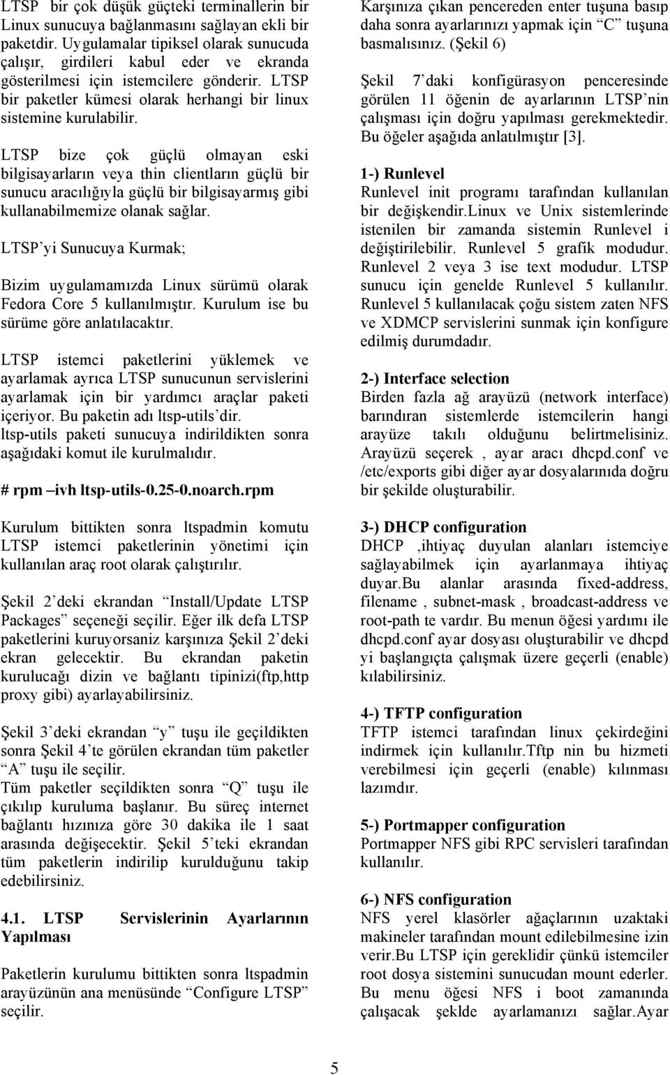 LTSP bize çok güçlü olmayan eski bilgisayarların veya thin clientların güçlü bir sunucu aracılığıyla güçlü bir bilgisayarmış gibi kullanabilmemize olanak sağlar.