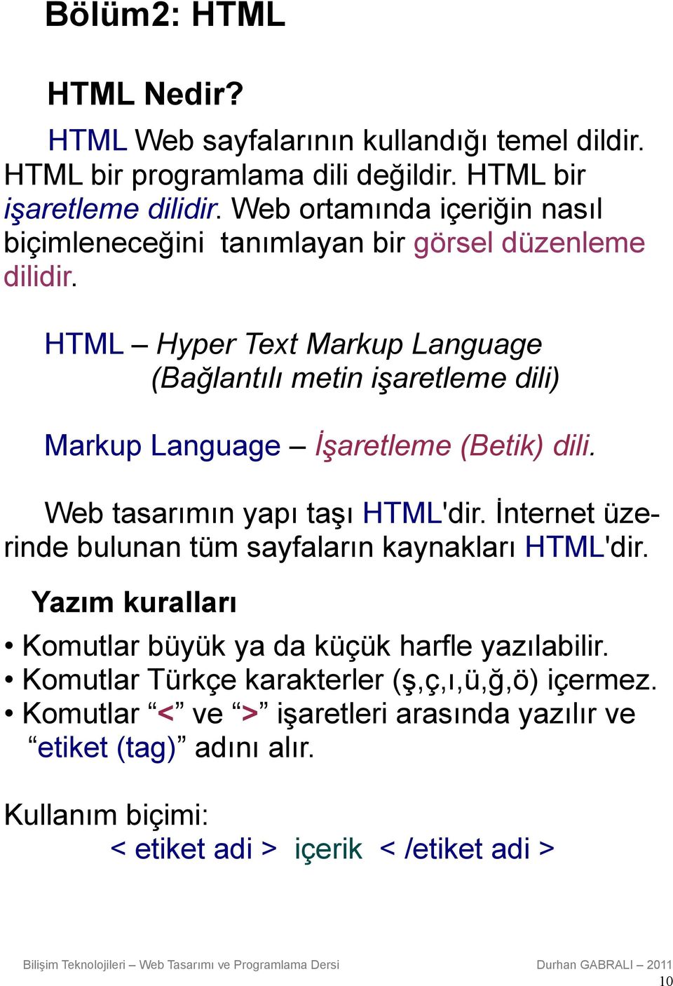 HTML Hyper Text Markup Language (Bağlantılı metin işaretleme dili) Markup Language İşaretleme (Betik) dili. Web tasarımın yapı taşı HTML'dir.