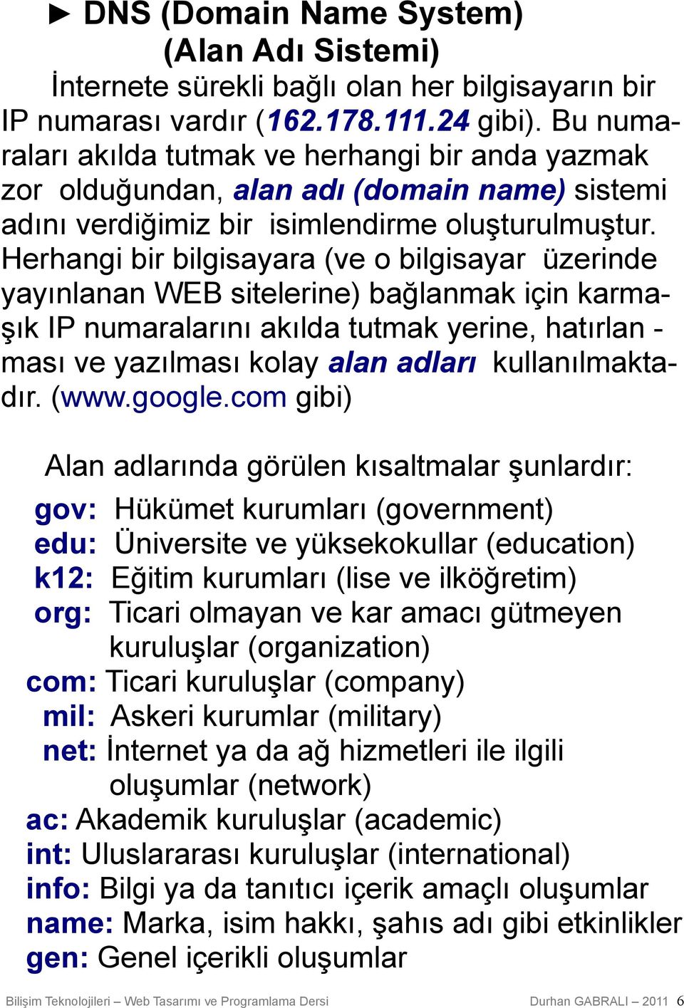 Herhangi bir bilgisayara (ve o bilgisayar üzerinde yayınlanan WEB sitelerine) bağlanmak için karmaşık IP numaralarını akılda tutmak yerine, hatırlan - ması ve yazılması kolay alan adları