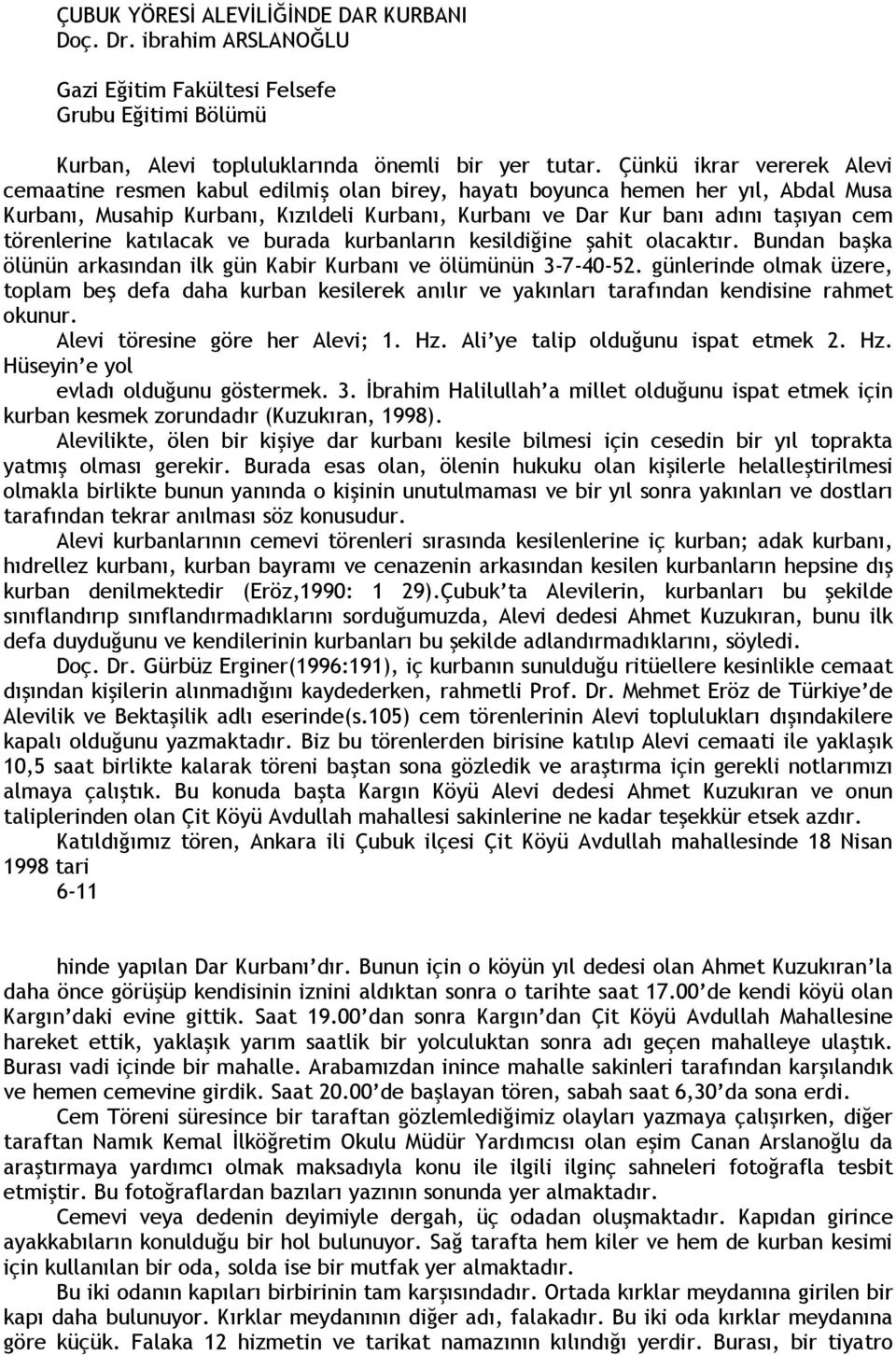 törenlerine katılacak ve burada kurbanların kesildiğine şahit olacaktır. Bundan başka ölünün arkasından ilk gün Kabir Kurbanı ve ölümünün 3-7-40-52.