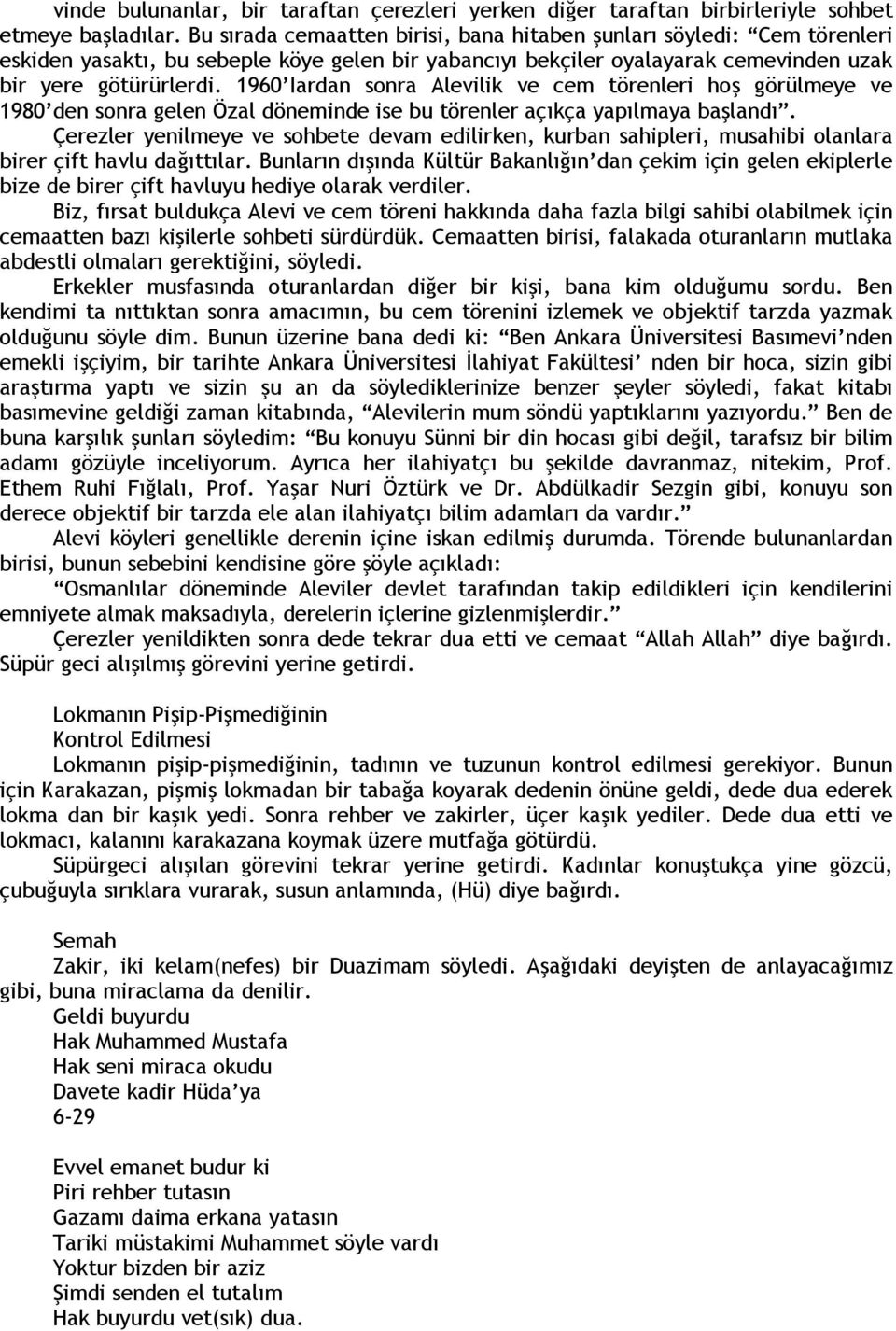 1960 Iardan sonra Alevilik ve cem törenleri hoş görülmeye ve 1980 den sonra gelen Özal döneminde ise bu törenler açıkça yapılmaya başlandı.