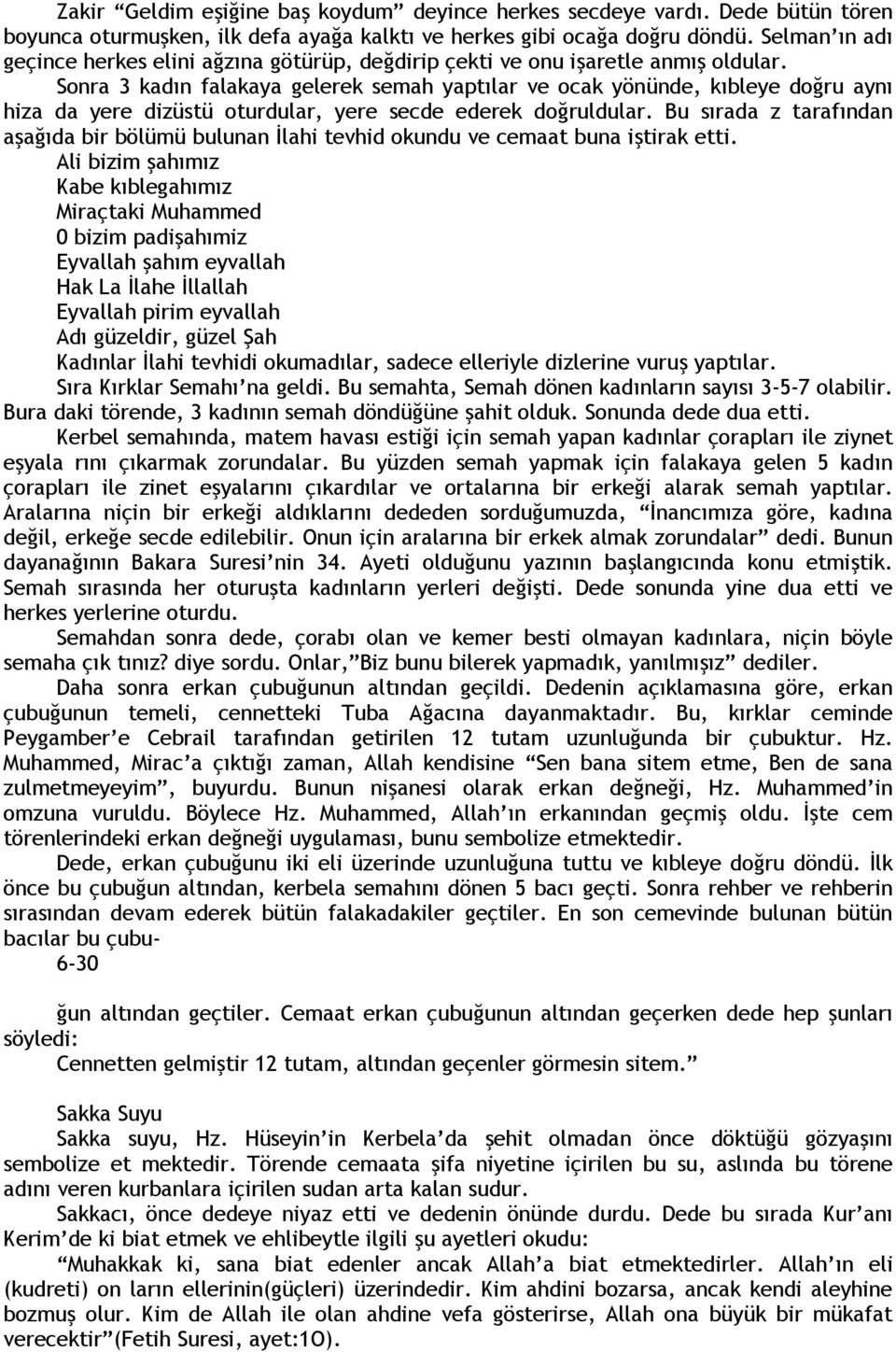 Sonra 3 kadın falakaya gelerek semah yaptılar ve ocak yönünde, kıbleye doğru aynı hiza da yere dizüstü oturdular, yere secde ederek doğruldular.